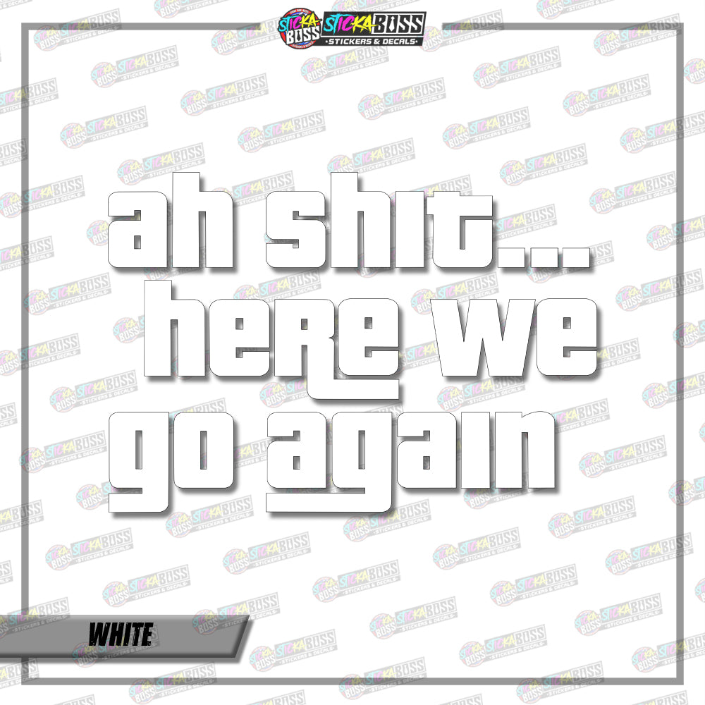 AH SHIT HERE WE GO AGAIN ( VINYL CUT-OUT STICKER DECALS )【Stickaboss】