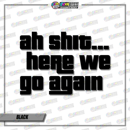 AH SHIT HERE WE GO AGAIN  ( VINYL CUT-OUT STICKER DECALS )【Stickaboss】