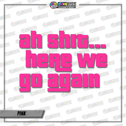 AH SHIT HERE WE GO AGAIN  ( VINYL CUT-OUT STICKER DECALS )【Stickaboss】