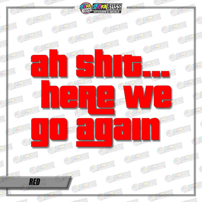 AH SHIT HERE WE GO AGAIN  ( VINYL CUT-OUT STICKER DECALS )【Stickaboss】