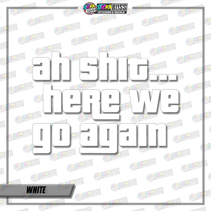 AH SHIT HERE WE GO AGAIN  ( VINYL CUT-OUT STICKER DECALS )【Stickaboss】